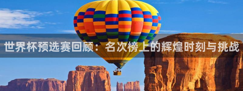 2026世亚预赛赛程表:世界杯预选赛回顾:名次榜上的辉煌时刻与挑战